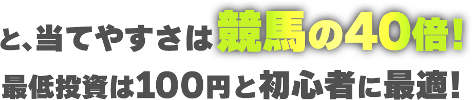 と、当てやすさは競馬の40倍！最低投資は100円と初心者に最適！