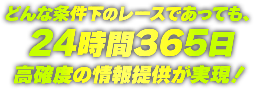 どんな条件下のレースであっても、24時間365日高角度の情報提供が実現！