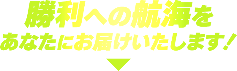 勝利への航海をあなたにお届けいたします！